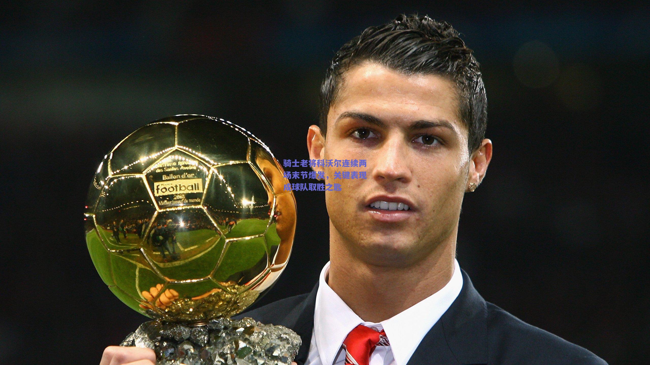 骑士老将科沃尔连续两场末节爆发,关键表现成球队取胜之匙