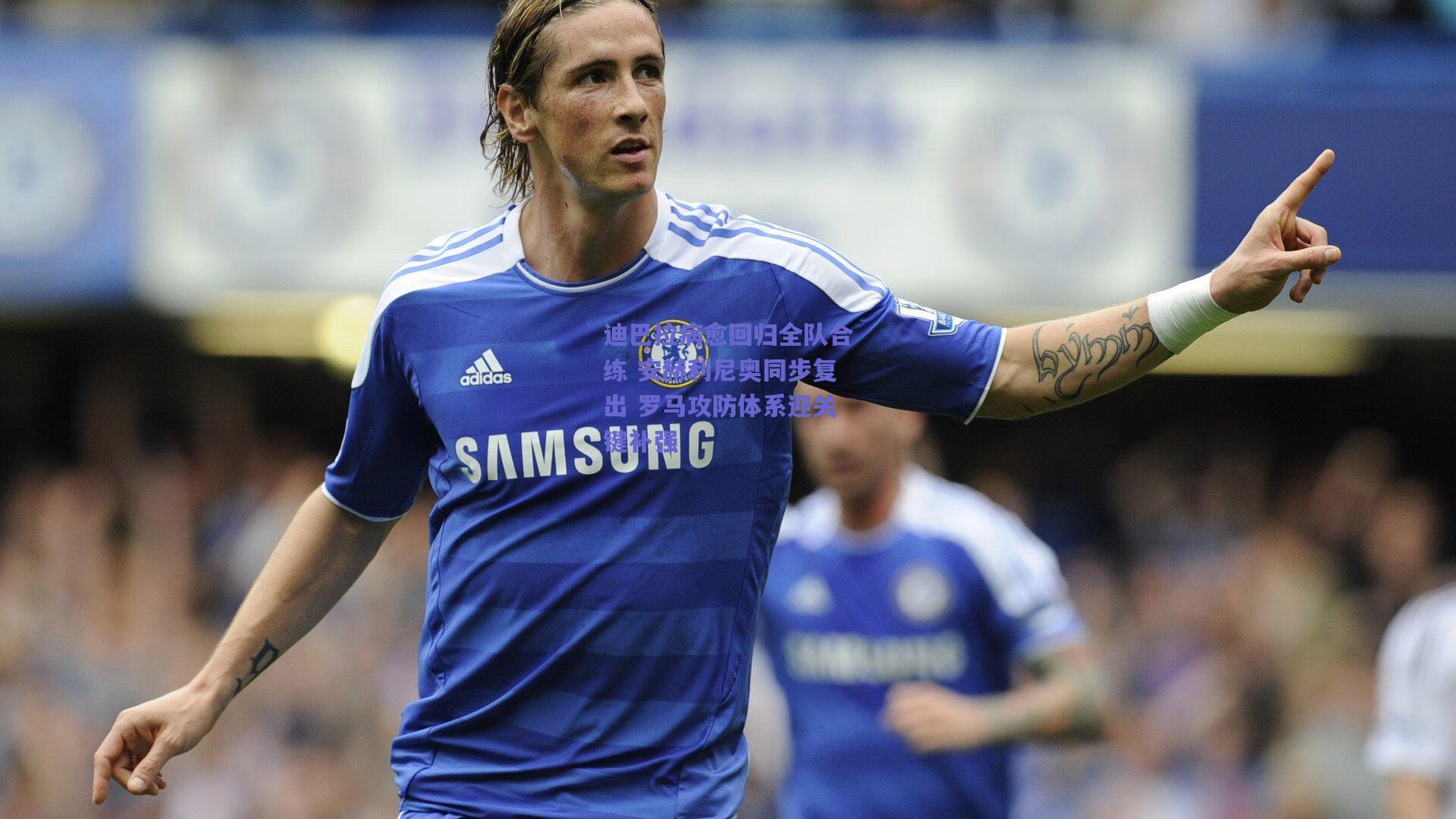 迪巴拉病愈回归全队合练 安赫利尼奥同步复出 罗马攻防体系迎关键补强