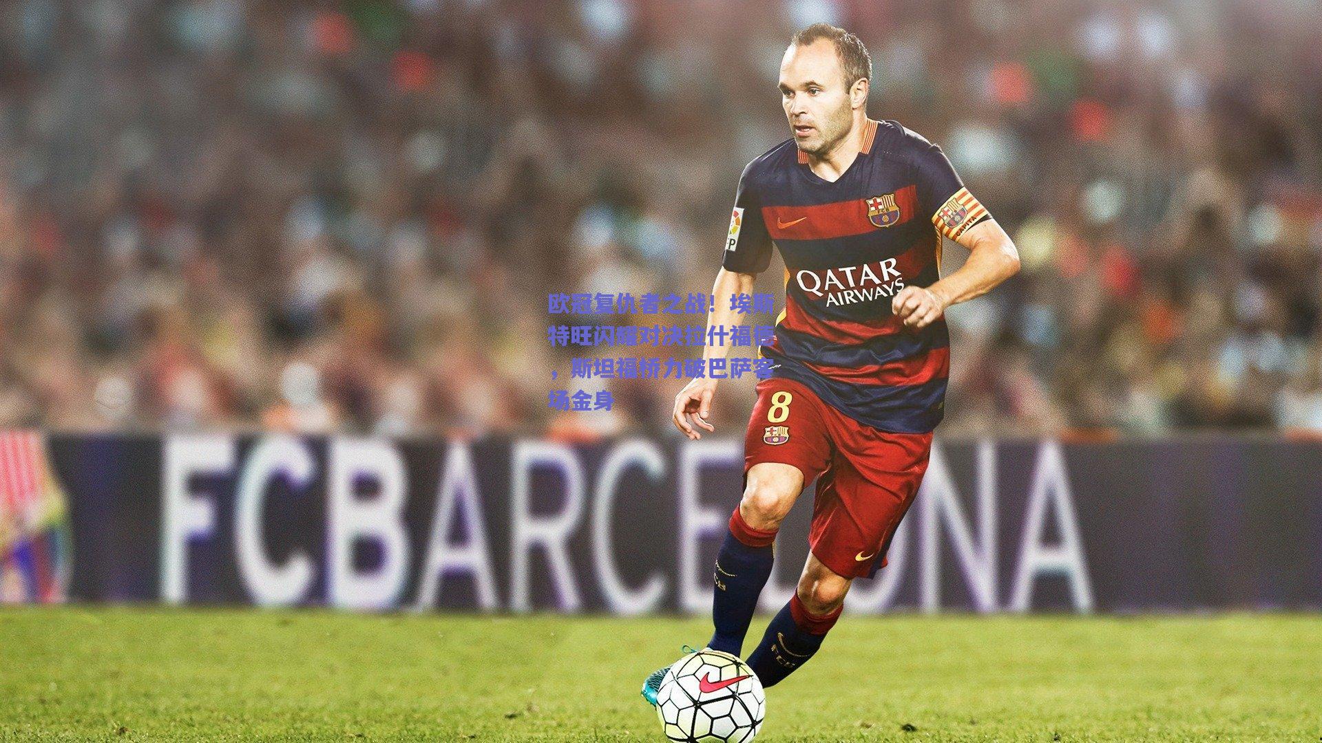 欧冠复仇者之战！埃斯特旺闪耀对决拉什福德，斯坦福桥力破巴萨客场金身