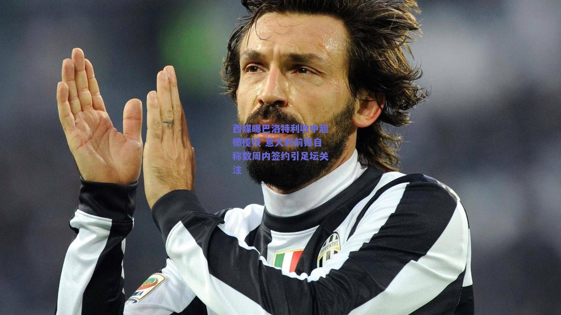 西媒曝巴洛特利收中超橄榄枝 意大利前锋自称数周内签约引足坛关注