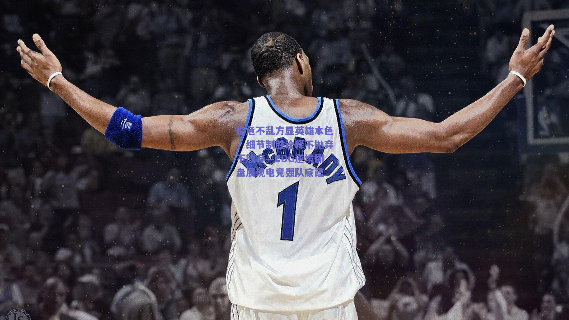 临危不乱方显英雄本色，细节制胜诠释不抛弃不放弃—EDG逆境翻盘展现电竞强队底蕴