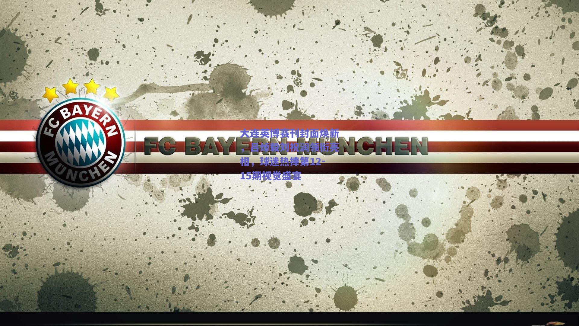 大连英博赛刊封面焕新，吕焯毅刘祝润领衔亮相，球迷热捧第12-15期视觉盛宴