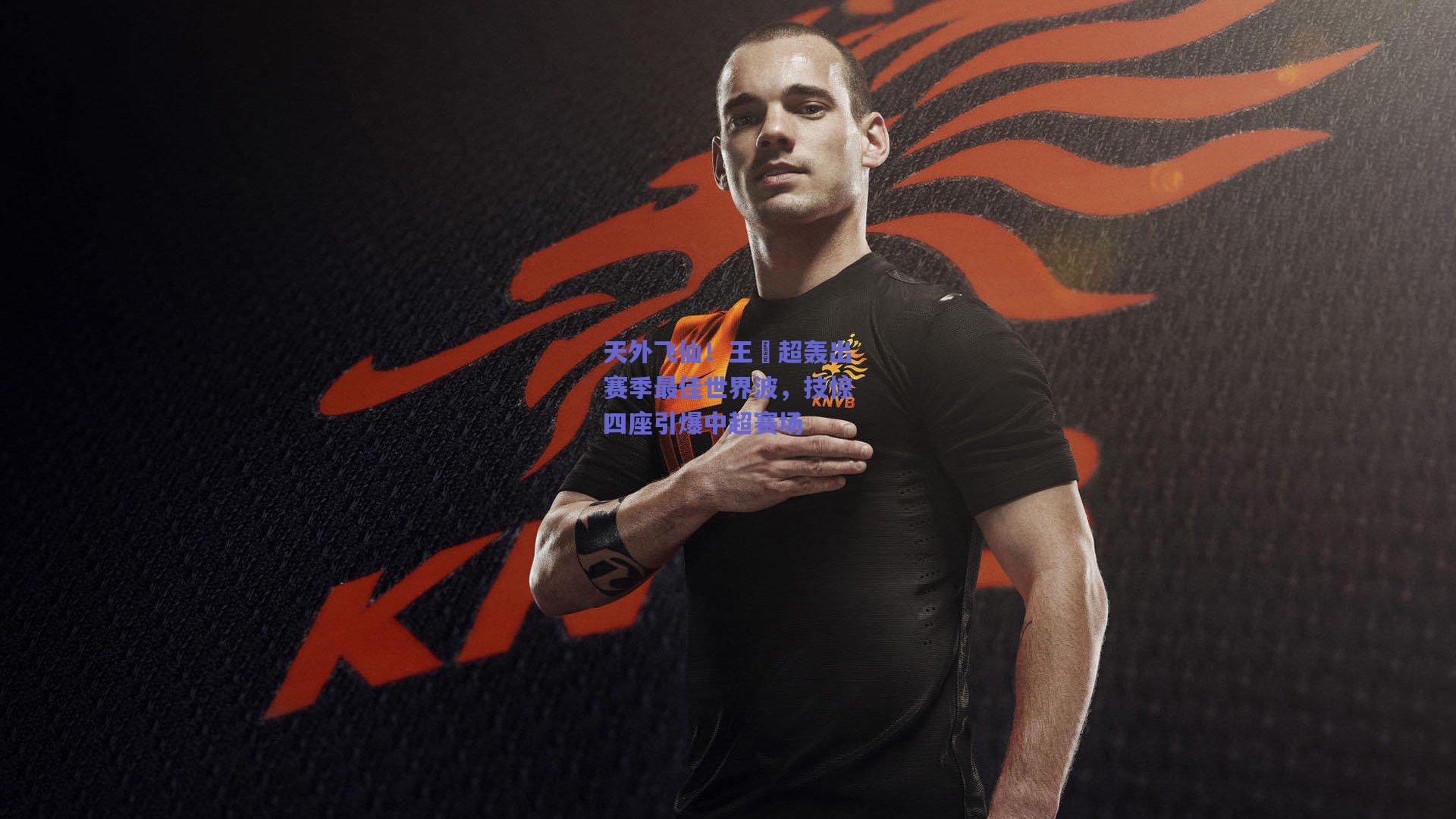 天外飞仙！王燊超轰出赛季最佳世界波，技惊四座引爆中超赛场