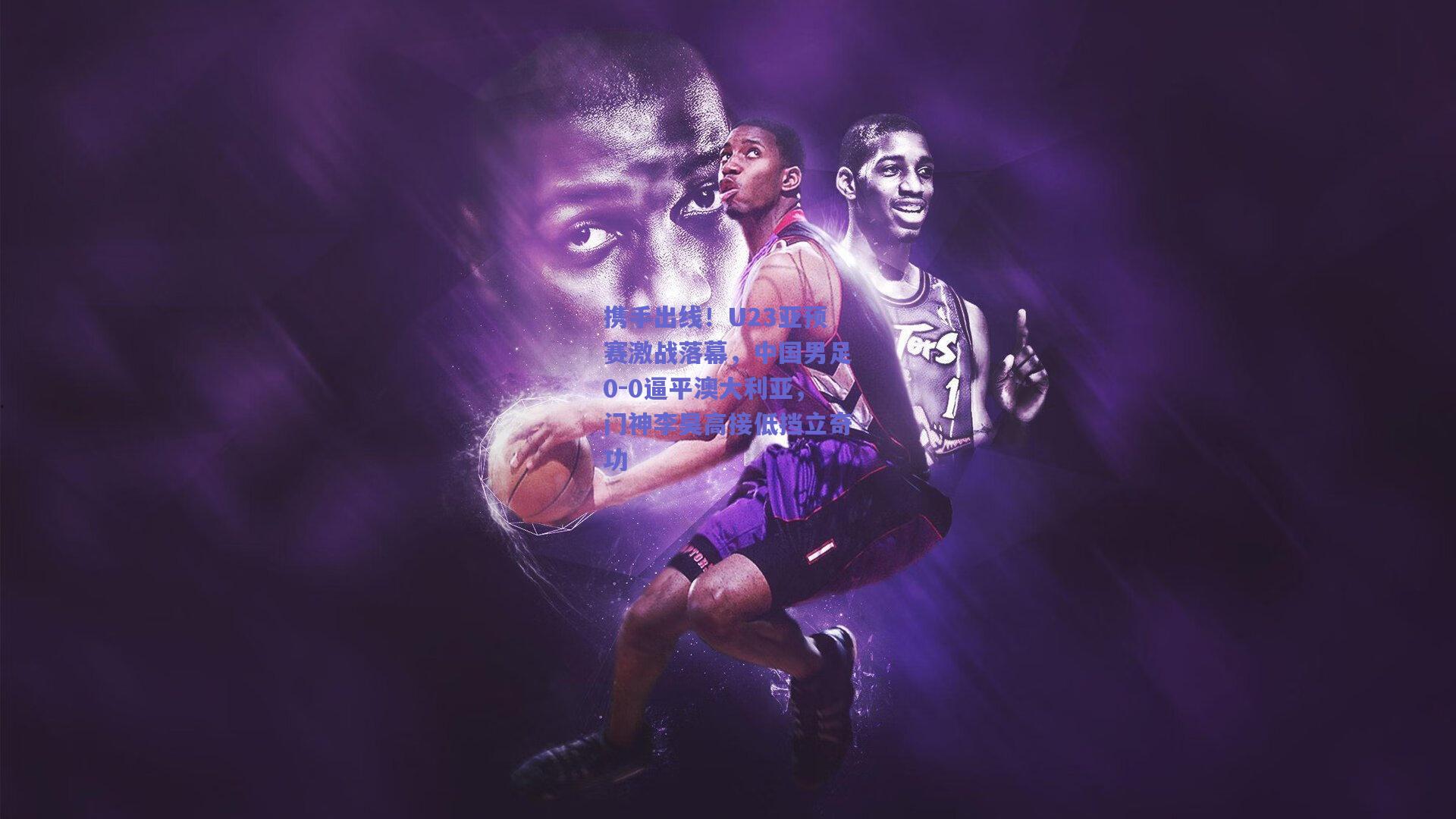 携手出线!U23亚预赛激战落幕,中国男足0-0逼平澳大利亚,门神李昊高接低挡立奇功