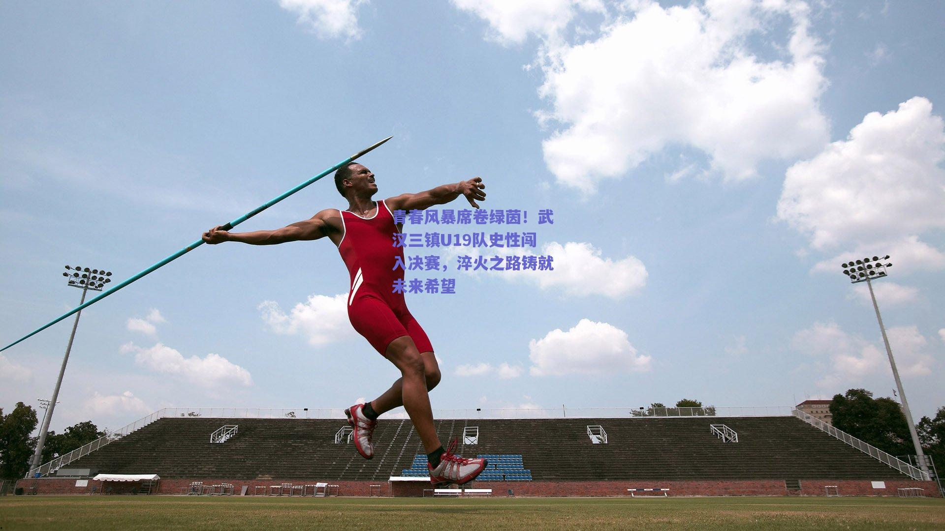 青春风暴席卷绿茵!武汉三镇U19队史性闯入决赛,淬火之路铸就未来希望